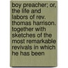 Boy Preacher; Or, The Life And Labors Of Rev. Thomas Harrison. Together With Sketches Of The Most Remarkable Revivals In Which He Has Been door Edward Davies