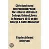 Christianity And International Peace; Six Lectures At Grinnell College, Grinnell, Iowa, In February, 1915, On The George A. Gates Memorial by Charles Edward Jefferson