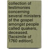 Collection Of Testimonies Concerning Several Ministers Of The Gospel Amongst People Called Quakers, Deceased. [Facsimile Of 1760 Edition]. door Anon