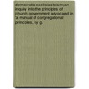 Democratic Ecclesiasticism; An Inquiry Into The Principles Of Church Government Advocated In 'a Manual Of Congregational Principles, By G. by George Turner