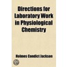 Directions For Laboratory Work In Physiological Chemistry; For The Use Of Students In The University And Bellevue Hospital Medical College by Holmes Condict Jackson