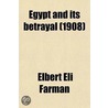 Egypt And Its Betrayal; An Account Of The Country During The Periods Of Ismail And Tewfik Pashas, And Of How England Acquired A New Empire by Elbert Eli Farman