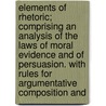Elements Of Rhetoric; Comprising An Analysis Of The Laws Of Moral Evidence And Of Persuasion. With Rules For Argumentative Composition And door Richard Whately