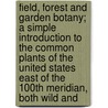Field, Forest And Garden Botany; A Simple Introduction To The Common Plants Of The United States East Of The 100th Meridian, Both Wild And by Asa Gray