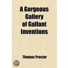 Gorgeous Gallery Of Gallant Inventions; Garnished And Decked With Divers Dayntie Devises, Right Delicate And Delightfull, To Recreate Eche door Thomas Proctor