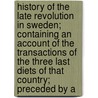 History Of The Late Revolution In Sweden; Containing An Account Of The Transactions Of The Three Last Diets Of That Country; Preceded By A by Charles Francis Sheridan