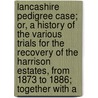 Lancashire Pedigree Case; Or, A History Of The Various Trials For The Recovery Of The Harrison Estates, From 1873 To 1886; Together With A by John Parsons Earwaker