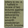 Letters To Rev. E. F. Hatfield In Review Of Two Lectures Against Universalism; Delivered By Him In The Seventh Presbyterian Church, Broome door Benjamin B. Hallock