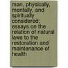 Man, Physically, Mentally, And Spiritually Considered; Essays On The Relation Of Natural Laws To The Restoration And Maintenance Of Health door B. Copson Garratt