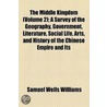Middle Kingdom (Volume 2); A Survey Of The Geography, Government, Literature, Social Life, Arts, And History Of The Chinese Empire And Its door Samuel Wells Williams