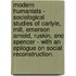 Modern Humanists - Sociological Studies Of Carlyle, Mill, Emerson Arnold, Ruskin, And Spencer - With An Epilogue On Social Reconstruction.