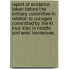 Report Of Evidence Taken Before The Military Committee In Relation To Outrages Committed By The Kl Klux Klan In Middle And West Tennessee; door Tennessee General Assembly Affairs