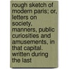 Rough Sketch Of Modern Paris; Or, Letters On Society, Manners, Public Curiosities And Amusements, In That Capital. Written During The Last door John Gustavus Lemaistre