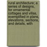 Rural Architecture; A Series Of Designs, For Ornamental Cottages And Villas, Exemplified In Plans, Elevations, Sections, And Details, With door John White