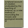 Scriptural Account Of Creation Vindicated By The Teaching Of Science; Or, A New Method Of Reconciling The Mosaic And Geological Records Of by William Paul