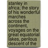 Stanley In Africa; The Story Of His Wonderful Marches Across The Continent, Voyages On The Great Equatorial Lakes, Perilous Descent Of The door Alexander Hyde