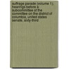 Suffrage Parade (Volume 1); Hearings Before A Subcommittee Of The Committee On The District Of Columbia, United States Senate, Sixty-Third by United States Congress Columbia