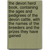 The Devon Herd Book, Containing The Ages And Pedigrees Of The Devon Cattle, With The Names Of The Breeders And The Prizes They Have Gained door John Tanner Davy
