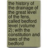 The History Of The Drainage Of The Great Level Of The Fens, Called Bedford Level (Volume 2); With The Constitution And Laws Of The Bedford door Samuel Wells