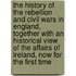 The History Of The Rebellion And Civil Wars In England, Together With An Historical View Of The Affairs Of Ireland, Now For The First Time