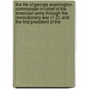 The Life Of George Washington, Commander-In-Chief Of The American Army Through The Revolutionary War (1-2); And The First President Of The by Aaron Bancroft