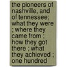 The Pioneers Of Nashville, And Of Tennessee; What They Were ; Where They Came From ; How They Got There ; What They Achieved ; One Hundred by Charles May