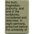 The Truth, Inspiration, Authority, And End Of The Scriptures, Considered And Defended, In Eight Sermons, Preached Before The University Of