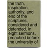 The Truth, Inspiration, Authority, And End Of The Scriptures, Considered And Defended, In Eight Sermons, Preached Before The University Of door James Williamson