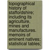 Topographical History Of Staffordshire; Including Its Agriculture, Mines And Manufactures. Memoirs Of Eminent Natives; Statistical Tables; door William Pitt