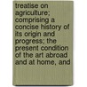 Treatise On Agriculture; Comprising A Concise History Of Its Origin And Progress; The Present Condition Of The Art Abroad And At Home, And by John Armstrong