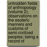 Untrodden Fields Of Anthropology (Volume 2); Observations On The Esoteric Manners And Customs Of Semi-Civilized Peoples; Being A Record Of door Dr Jacobus X