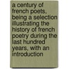 A Century Of French Poets, Being A Selection Illustrating The History Of French Poetry During The Last Hundred Years, With An Introduction by Francis Yvon Eccles