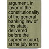 Argument, In Favor Of The Constitutionality Of The General Banking Law Of This State, Delivered Before The Supreme Court, At The July Term door Samuel Alfred Foot
