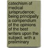 Catechism Of Medical Jurisprudence; Being Principally A Compendium Of The Opinions Of The Best Writers Upon The Subject. With A Preliminary