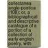 Collectanea Anglo-Poetica (108); Or, A Bibliographical And Descriptive Catalogue Of A Portion Of A Collection Of Early English Poetry, With