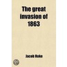 Great Invasion Of 1863; Or, General Lee In Pennsylvania. Embracing An Account Of The Strength And Organization Of The Armies Of The Potomac door Jacob Hoke