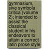 Gymnasium, Sive Symbola Critica (Volume 2); Intended To Assist The Classical Student In His Endeavors To Attain A Correct Latin Prose Style door Alexander Crombie