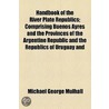 Handbook Of The River Plate Republics; Comprising Buenos Ayres And The Provinces Of The Argentine Republic And The Republics Of Uruguay And door Michael George Mulhall