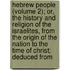 Hebrew People (Volume 2); Or, The History And Religion Of The Israelites, From The Origin Of The Nation To The Time Of Christ; Deduced From