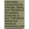 Information Concerning The Strength, Views, And Interests Of The Powers Presently At War; Intended To Assist True Friends To Themselves And by Robert Heron