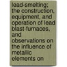Lead-Smelting; The Construction, Equipment, And Operation Of Lead Blast-Furnaces, And Observations On The Influence Of Metallic Elements On door Malvern Wells Iles