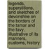 Legends, Superstitions, And Sketches Of Devonshire On The Borders Of The Tamar And The Tavy, Illustrative Of Its Manners, Customs, History