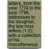 Letters, From The Year 1774 To The Year 1796, Addresses To His Daughter, The Late Miss Wilkes (1-2); With A Collection Of His Miscellaneous door John Wilkes