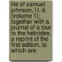 Life Of Samuel Johnson, L.L. D. (Volume 1); Together With A Journal Of A Tour To The Hebrides. A Reprint Of The First Edition, To Which Are