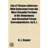 Life Of Thomas Jefferson; With Selections From The Most Valuable Portions Of His Voluminous And Unrivalled Private Correspondence. By B. L. by B.L. Rayner