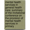 Mental Health Services In General Health Care; Summary Of The Invitational Conference On The Provision Of Mental Health Services In Primary by Institute Of Medicine Medicine