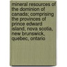Mineral Resources Of The Dominion Of Canada; Comprising The Provinces Of Prince Edward Island, Nova Scotia, New Brunswick, Quebec, Ontario by Canada. Dept. Of Agriculture