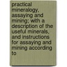 Practical Mineralogy, Assaying And Mining; With A Description Of The Useful Minerals, And Instructions For Assaying And Mining According To door Frederick Overman