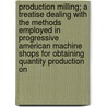 Production Milling; A Treatise Dealing With The Methods Employed In Progressive American Machine Shops For Obtaining Quantity Production On door Edward K. Hammond