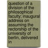 Question Of A Division Of The Philosophical Faculty; Inaugural Address On Assuming The Rectorship Of The University Of Berlin, Delivered In door August Wilhelm Von Hofmann